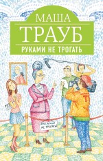 Руками не трогать Трауб Маша