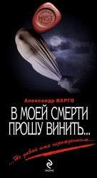 В моей смерти прошу винить… Варго Александр