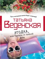 Ягодка, или Пилюли от бабьей дури Веденская Татьяна