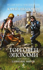 Торговец эпохами. Книга девятая. Единение миров Иванович Юрий