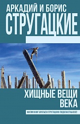 Хищные вещи века Стругацкий Аркадий, Стругацкий Борис