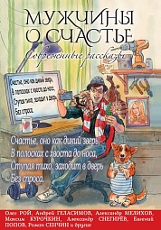 Мужчины о счастье. Современные рассказы Рой Олег, Геласимов Андрей, Мелихов Александр, Курочкин Максим, Снегирёв Александр, Попов Евгений, Сенчин Роман