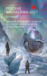 Русская фантастика 2017. Том первый Головачёв Василий, Веров Ярослав, Шауров Эдуард, Миллер Александр, Бессонов Алексей, Соколов Глеб, Кудлач Ярослав, Шенгальц Игорь, Комарницкий Павел, Минаков Игорь, Марышев Владимир, Манукян Галина, Скоробогатов Андрей, Честнейшин Алексей, Дымов Артемий, Дашков Андрей, Рыженкова Юлия, Одувалова Анна, Голубева Марина, Калиниченко Николай, Вереснев Игорь, Окулов Валерий