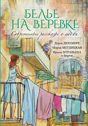 Современные рассказы о любви. Белье на веревке Райт Лариса, Дезомбре Дарья, Корсакова Татьяна, Метлицкая Мария, Артемьева Галина