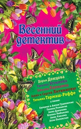 Весенний детектив Донцова Дарья, Устинова Татьяна, Полякова Татьяна, Литвинова Анна, Литвинов Сергей, Гармаш-Роффе Татьяна, Грановская Евгения, Грановский Антон, Романова Галина Владимировна, Данилова Анна, Любимова Ксения, Князева Анна, Полянская Алла