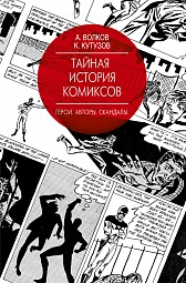 Тайная история комиксов. Герои. Авторы. Скандалы Волков Алексей, Кутузов Кирилл