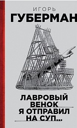 Лавровый венок я отправил на суп… Гарики. Том 1 Губерман Игорь