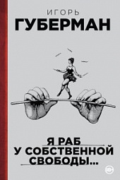 Я раб у собственной свободы… Губерман Игорь