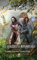 Раб из нашего времени. Книга десятая. Становление Империи Иванович Юрий