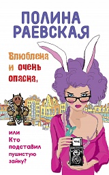 Влюблена и очень опасна, или Кто подставил пушистую зайку? Раевская Полина