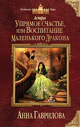 Астра. Упрямое счастье, или Воспитание маленького дракона Гаврилова Анна