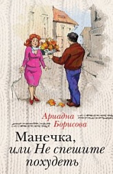 Манечка, или Не спешите похудеть Борисова Ариадна