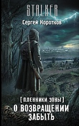 Пленники Зоны. О возвращении забыть Коротков Сергей